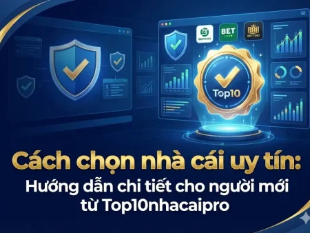 Cách chọn nhà cái uy tín: Hướng dẫn chi tiết cho người mới từ Top10nhacaipro